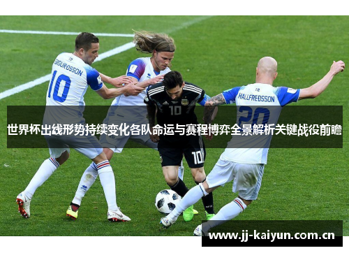 世界杯出线形势持续变化各队命运与赛程博弈全景解析关键战役前瞻 世界杯出线形势持续变化各队命运与赛程博弈全景解析关键战役前瞻